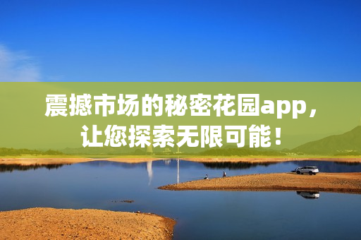 震撼市場的秘密花園app，讓您探索無限可能！
