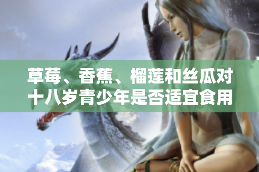 草莓、香蕉、榴蓮和絲瓜對(duì)十八歲青少年是否適宜食用？