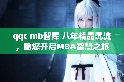 qqc mb智庫(kù) 八年精品沉淀，助您開(kāi)啟MBA智慧之旅
