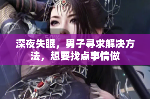 深夜失眠，男子尋求解決方法，想要找點(diǎn)事情做