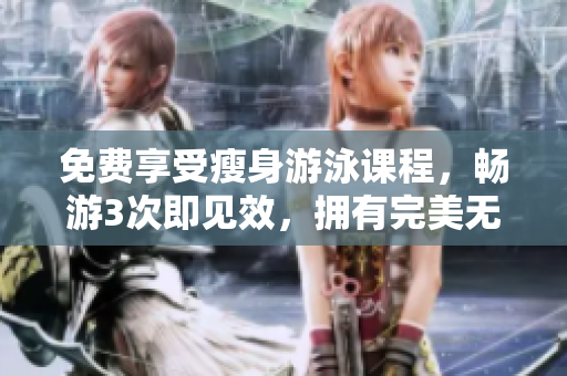 免費(fèi)享受瘦身游泳課程，暢游3次即見(jiàn)效，擁有完美無(wú)瑕的身材