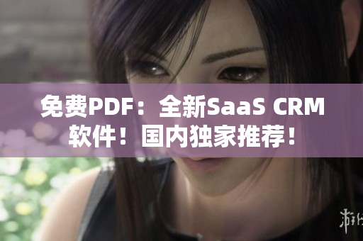 免費(fèi)PDF：全新SaaS CRM軟件！國內(nèi)獨(dú)家推薦！