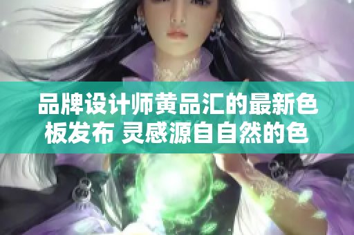 品牌設(shè)計(jì)師黃品匯的最新色板發(fā)布 靈感源自自然的色彩靈感