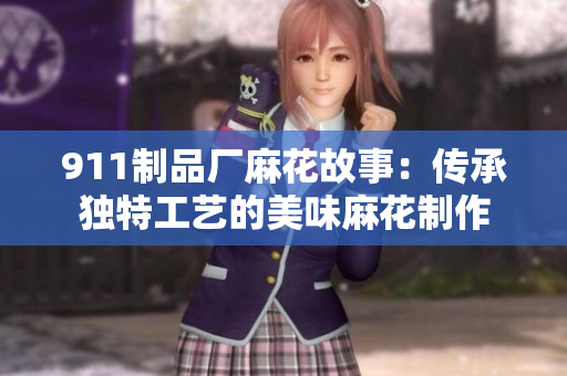 911制品廠麻花故事：傳承獨(dú)特工藝的美味麻花制作