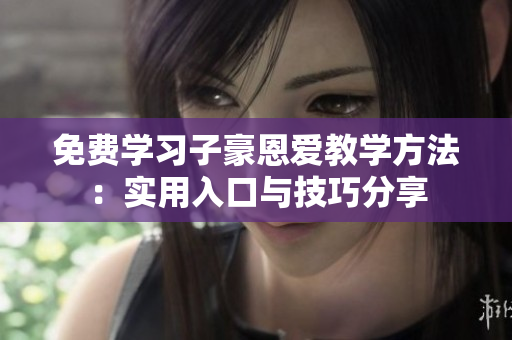 免費(fèi)學(xué)習(xí)子豪恩愛(ài)教學(xué)方法：實(shí)用入口與技巧分享