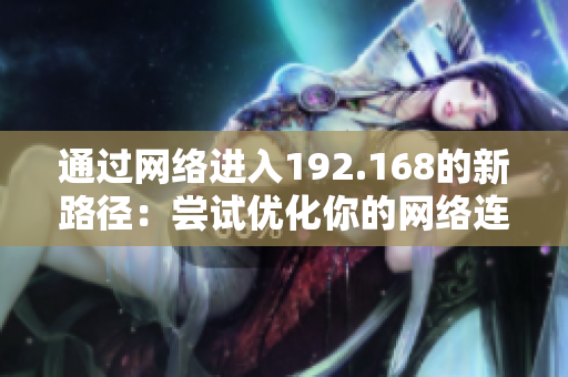 通過網(wǎng)絡(luò)進(jìn)入192.168的新路徑：嘗試優(yōu)化你的網(wǎng)絡(luò)連接