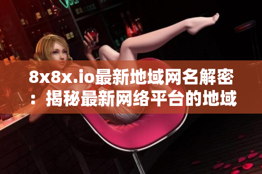 8x8x.io最新地域網(wǎng)名解密：揭秘最新網(wǎng)絡(luò)平臺的地域名稱