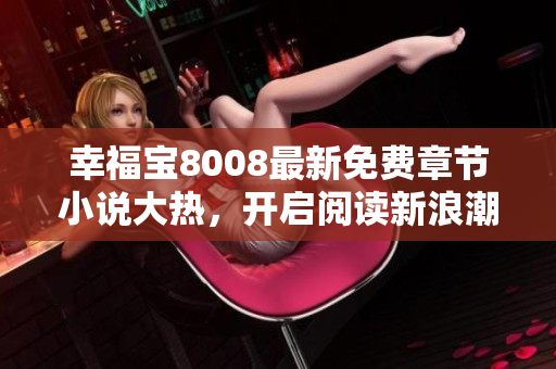 幸福寶8008最新免費(fèi)章節(jié)小說(shuō)大熱，開(kāi)啟閱讀新浪潮