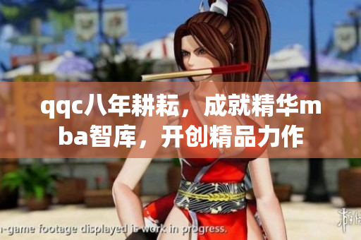 qqc八年耕耘，成就精華mba智庫(kù)，開(kāi)創(chuàng)精品力作