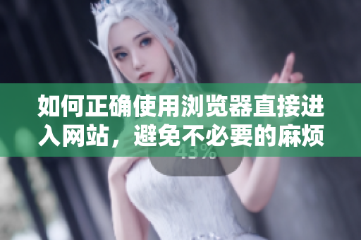 如何正確使用瀏覽器直接進(jìn)入網(wǎng)站，避免不必要的麻煩