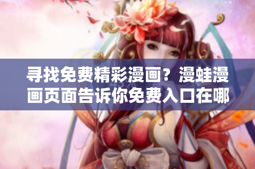 尋找免費(fèi)精彩漫畫(huà)？漫蛙漫畫(huà)頁(yè)面告訴你免費(fèi)入口在哪