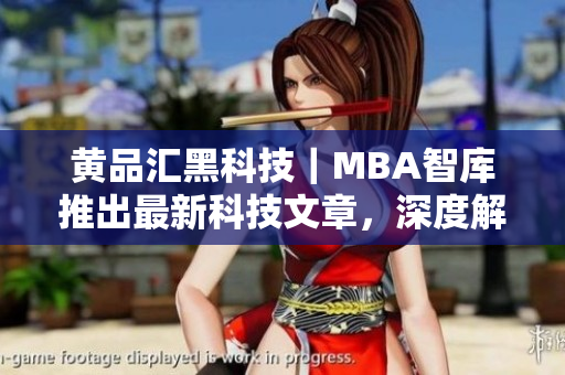 黃品匯黑科技｜MBA智庫(kù)推出最新科技文章，深度解析黑科技的商業(yè)應(yīng)用價(jià)值