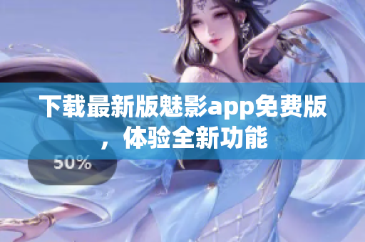 下載最新版魅影app免費(fèi)版，體驗(yàn)全新功能