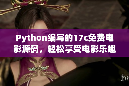 Python編寫(xiě)的17c免費(fèi)電影源碼，輕松享受電影樂(lè)趣
