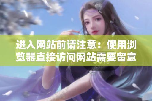 進(jìn)入網(wǎng)站前請(qǐng)注意：使用瀏覽器直接訪問(wèn)網(wǎng)站需要留意的事項(xiàng)