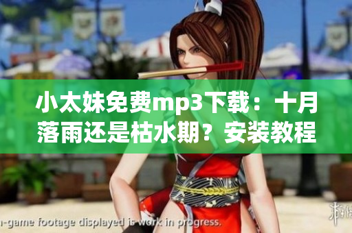 小太妹免費mp3下載：十月落雨還是枯水期？安裝教程匯總