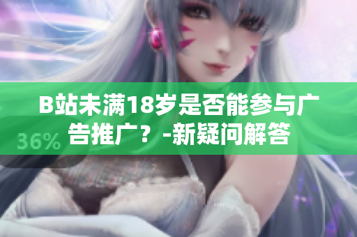 B站未滿18歲是否能參與廣告推廣？-新疑問解答
