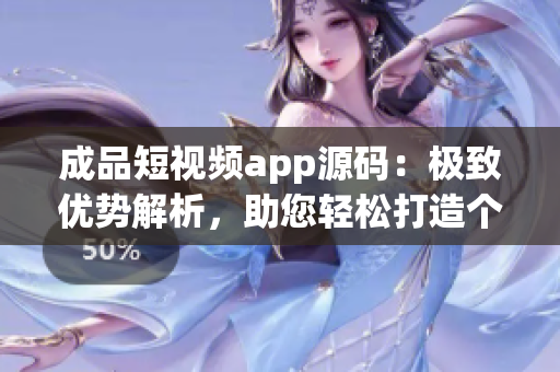 成品短視頻app源碼：極致優(yōu)勢(shì)解析，助您輕松打造個(gè)性化短視頻應(yīng)用