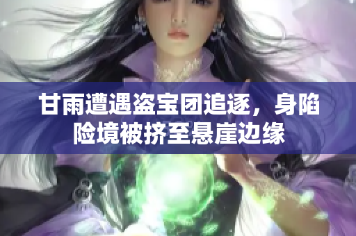 甘雨遭遇盜寶團追逐，身陷險境被擠至懸崖邊緣