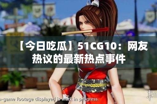【今日吃瓜】51CG10：網(wǎng)友熱議的最新熱點(diǎn)事件