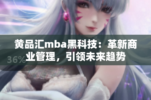 黃品匯mba黑科技：革新商業(yè)管理，引領(lǐng)未來(lái)趨勢(shì)