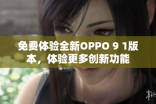 免費(fèi)體驗(yàn)全新OPPO 9 1版本，體驗(yàn)更多創(chuàng)新功能