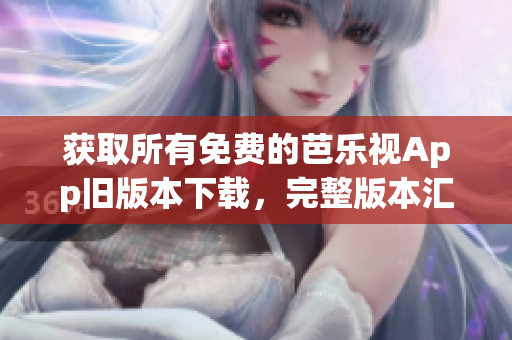 獲取所有免費(fèi)的芭樂(lè)視App舊版本下載，完整版本匯總免費(fèi)獲取