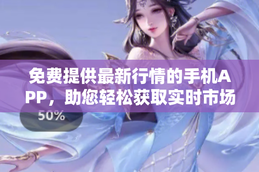 免費提供最新行情的手機APP，助您輕松獲取實時市場動態(tài)