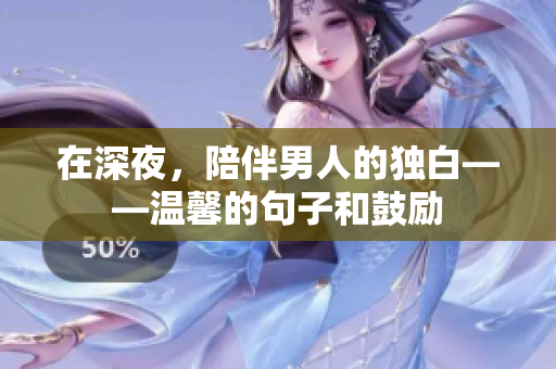 在深夜，陪伴男人的獨白——溫馨的句子和鼓勵