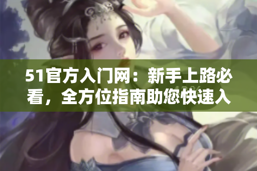 51官方入門網(wǎng)：新手上路必看，全方位指南助您快速入門