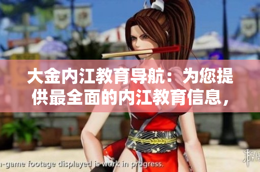 大金內(nèi)江教育導(dǎo)航：為您提供最全面的內(nèi)江教育信息，助您輕松了解內(nèi)江各類學(xué)校及教育資源