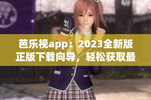 芭樂視app：2023全新版正版下載向?qū)?，輕松獲取最新功能及優(yōu)惠