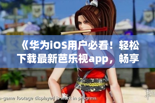 《華為iOS用戶必看！輕松下載最新芭樂視app，暢享精彩影視娛樂》
