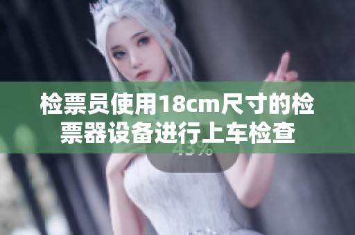 檢票員使用18cm尺寸的檢票器設備進行上車檢查