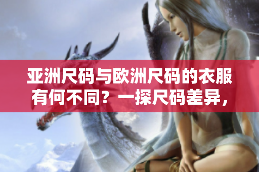 亞洲尺碼與歐洲尺碼的衣服有何不同？一探尺碼差異，讓你穿出完美合身！