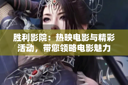 勝利影院：熱映電影與精彩活動(dòng)，帶您領(lǐng)略電影魅力