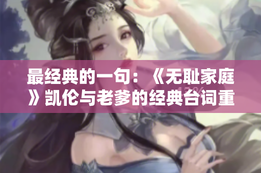 最經(jīng)典的一句：《無恥家庭》凱倫與老爹的經(jīng)典臺(tái)詞重現(xiàn) 【45】