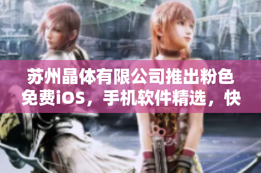 蘇州晶體有限公司推出粉色免費iOS，手機軟件精選，快來體驗吧