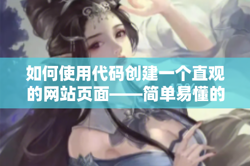 如何使用代碼創(chuàng)建一個(gè)直觀的網(wǎng)站頁面——簡(jiǎn)單易懂的指南