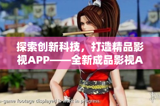 探索創(chuàng)新科技，打造精品影視APP——全新成品影視APP開發(fā)全攻略