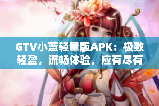 GTV小藍(lán)輕量版APK：極致輕盈，流暢體驗(yàn)，應(yīng)有盡有