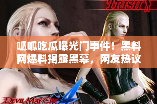 呱呱吃瓜曝光門事件！黑料網(wǎng)爆料揭露黑幕，網(wǎng)友熱議獲取內(nèi)幕詳情