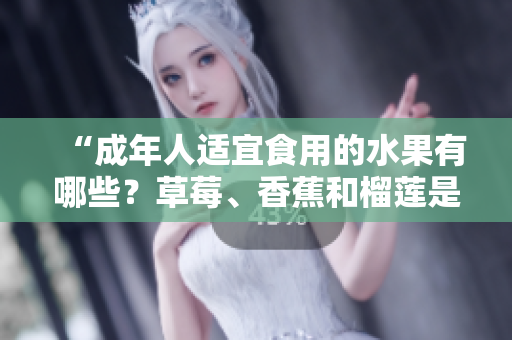 “成年人適宜食用的水果有哪些？草莓、香蕉和榴蓮是否適合18歲的人食用？”