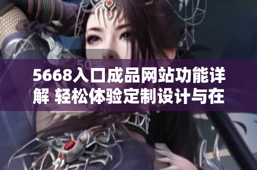 5668入口成品網(wǎng)站功能詳解 輕松體驗(yàn)定制設(shè)計(jì)與在線購物—實(shí)用功能一網(wǎng)打盡
