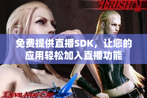 免費(fèi)提供直播SDK，讓您的應(yīng)用輕松加入直播功能