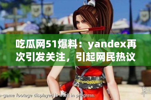 吃瓜網(wǎng)51爆料：yandex再次引發(fā)關(guān)注，引起網(wǎng)民熱議