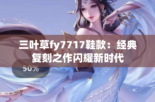 三葉草fy7717鞋款：經(jīng)典復(fù)刻之作閃耀新時(shí)代