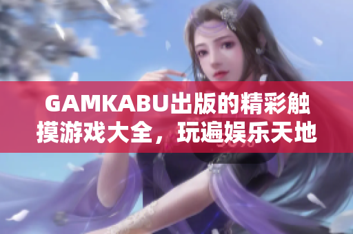 GAMKABU出版的精彩觸摸游戲大全，玩遍娛樂天地