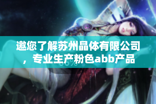 邀您了解蘇州晶體有限公司，專業(yè)生產(chǎn)粉色abb產(chǎn)品