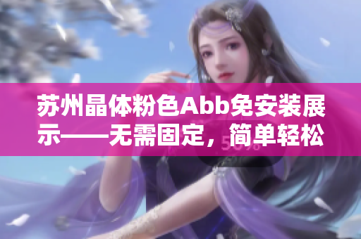 蘇州晶體粉色Abb免安裝展示——無需固定，簡單輕松享受美好時光